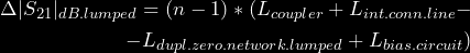 \begin{equation*} \begin{split} \Delta|S_{21}|_{dB.lumped} = (n - 1)*(L_{coupler} + L_{int.conn.line} - \\ - L_{dupl.zero.network.lumped} + L_{bias.circuit}) \end{split} \end{equation*}